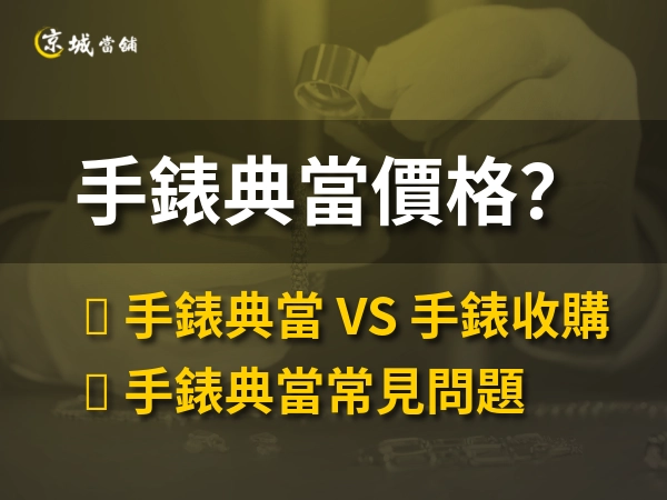 手錶典當價格多少？可以借多少錢、利率與流程解析｜京城當舖