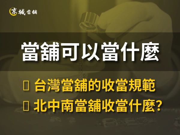 當舖可以當什麼呢？不可以收當什麼？一次看懂台灣當舖的收當規範